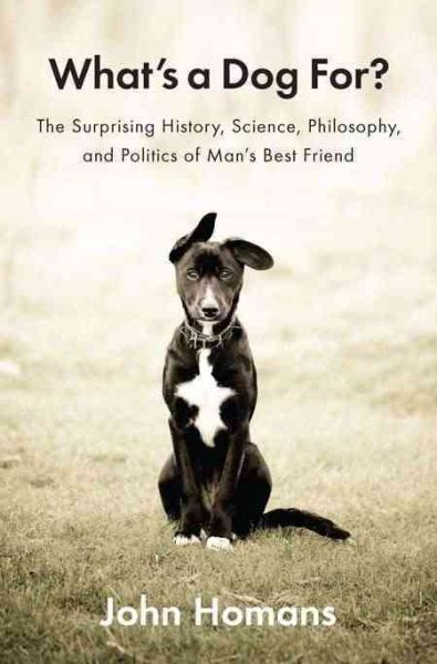 What's a Dog For?: The Surprising History, Science, Philosophy, and Politics of Man's Best Friend cover