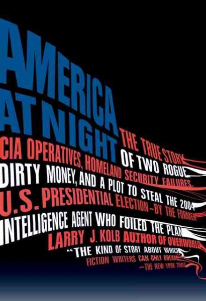 America at Night: The True Story of Two Rogue CIA Operatives, Homeland Security Failures, DirtyMon ey, and a Plot to Steal the 2004 U.S. Presidential Election--by the FormerIntel cover