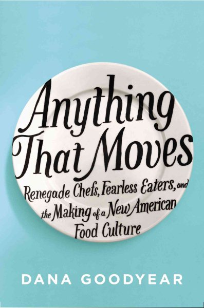 Anything That Moves: Renegade Chefs, Fearless Eaters, and the Making of a New American Food Culture cover