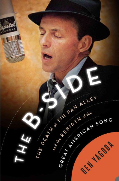 The B Side: The Death of Tin Pan Alley and the Rebirth of the Great American Song