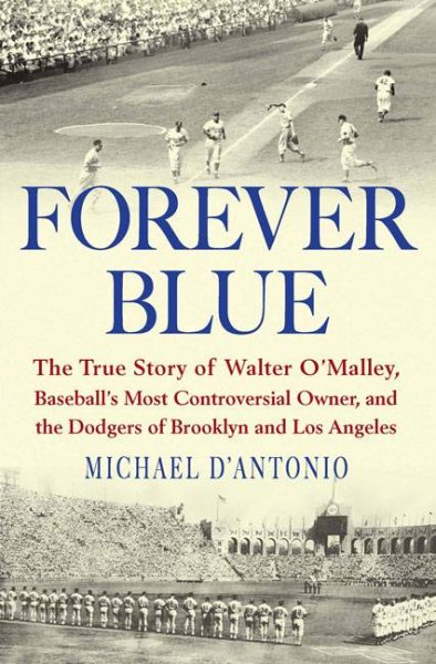 Forever Blue: The True Story of Walter O'Malley, Baseball's Most Controversial Owner, and the Dodgers of Brooklyn and Los Angeles cover