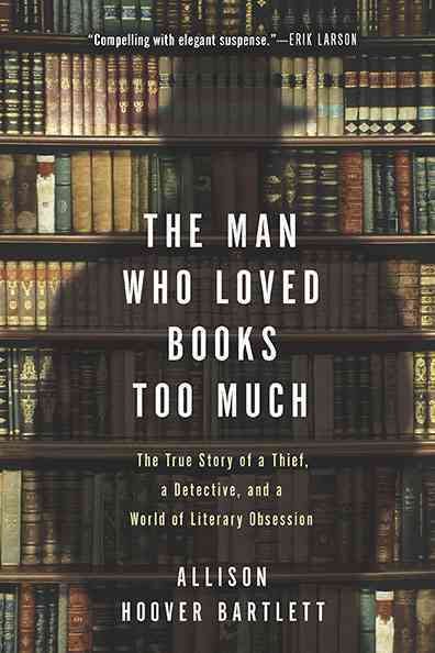 The Man Who Loved Books Too Much: The True Story of a Thief, a Detective, and a World of Literary Obsession cover
