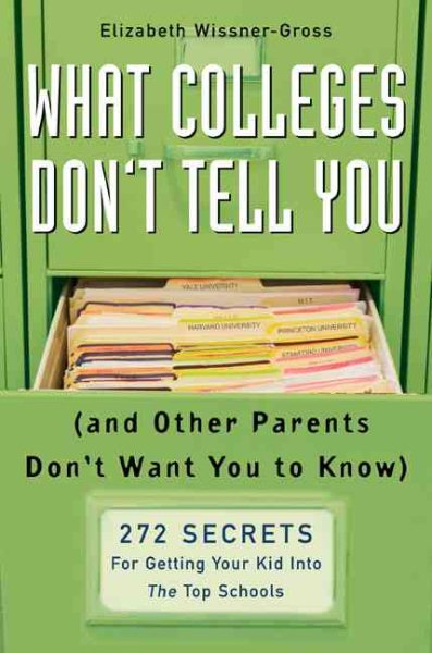What Colleges Don't Tell You (And Other Parents Don't Want You to Know): 272 Secrets for Getting Your Kid into the Top Schools