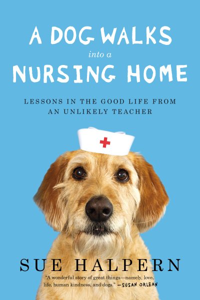 A Dog Walks Into a Nursing Home: Lessons in the Good Life from an Unlikely Teacher cover