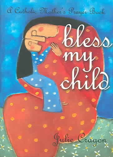 Bless My Child: A Catholic Mother's Prayer Book cover