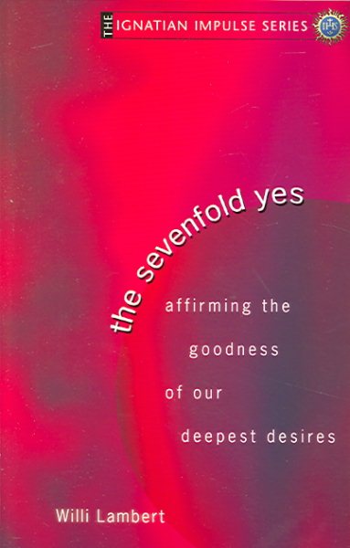 The Sevenfold Yes: Affirming The Goodness Of Our Deepest Desires (Ignatian Impulse Series) cover