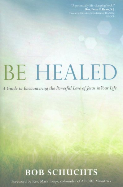 Be Healed: A Guide to Encountering the Powerful Love of Jesus in Your Life cover