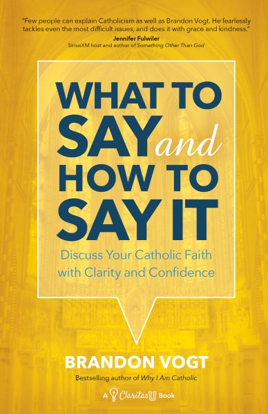 What to Say and How to Say It: Discuss Your Catholic Faith with Clarity and Confidence cover
