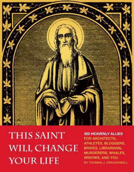 This Saint Will Change Your Life: 300 Heavenly Allies for Architects, Athletes, Bloggers, Brides, Librarians, Murderers, Whales, Widows, and You cover