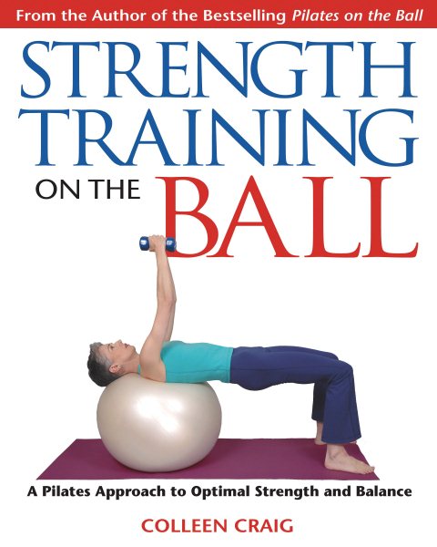 Strength Training on the Ball: A Pilates Approach to Optimal Strength and Balance