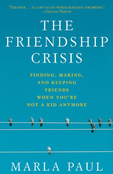 The Friendship Crisis: Finding, Making, and Keeping Friends When You're Not a Kid Anymore
