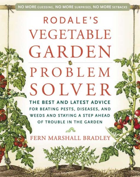 Rodale's Vegetable Garden Problem Solver: The Best and Latest Advice for Beating Pests, Diseases, and Weeds and Staying a Step Ahead of Trouble in the Garden