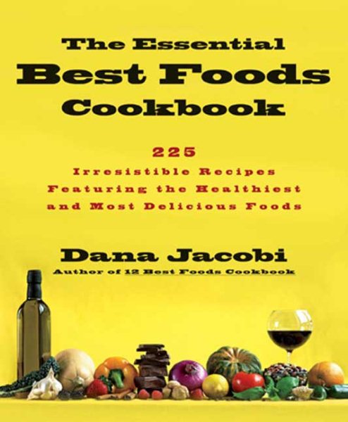 The Essential Best Foods Cookbook: 225 Irresistible Recipes Featuring the Healthiest and Most Delicious Foods cover
