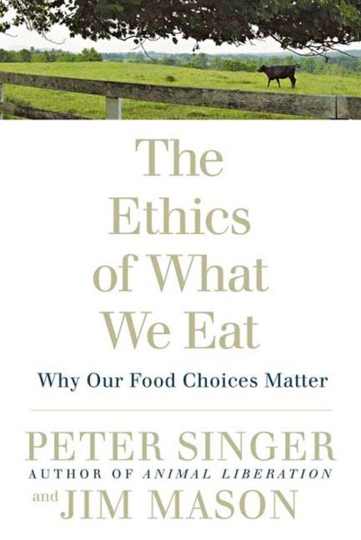 The Ethics of What We Eat: Why Our Food Choices Matter cover