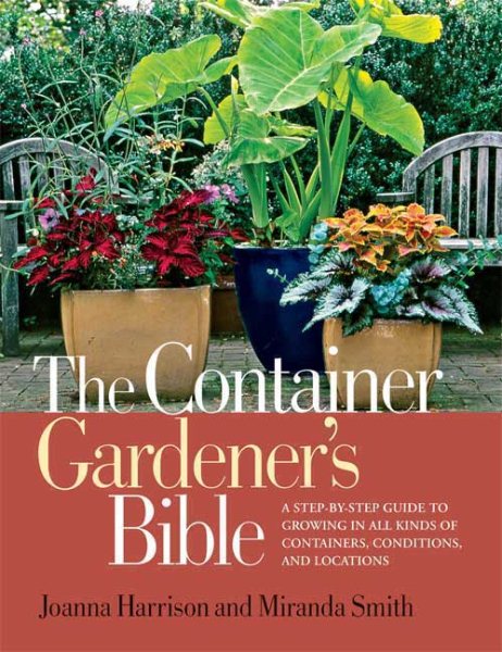 The Container Gardener's Bible: A Step-by-Step Guide to Growing in All Kinds of Containers, Conditions, and Locations cover