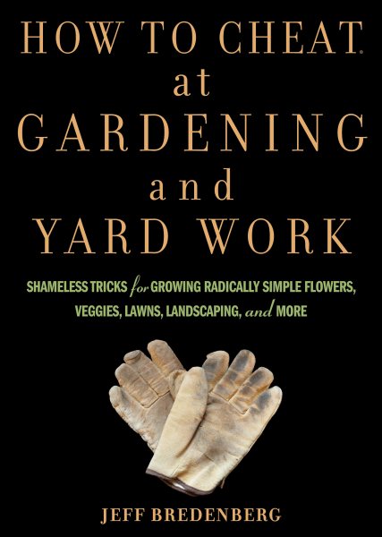 How to Cheat at Gardening and Yard Work: Shameless Tricks for Growing Radically Simple Flowers, Veggies, Lawns, Landscaping, and More cover