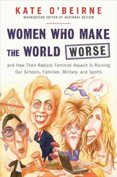 Women Who Make the World Worse: and How Their Radical Feminist Assault Is Ruining Our Schools, Families, Military, and Sports