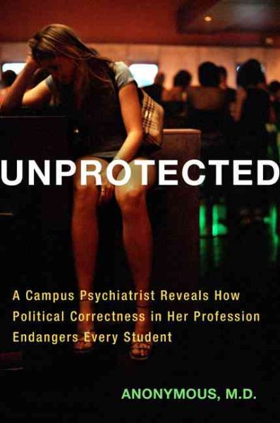 Unprotected: A Campus Psychiatrist Reveals How Political Correctness in Her Profession Endangers Every Student cover