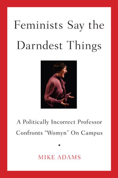 Feminists Say the Darndest Things: A Politically Incorrect Professor Confronts "Womyn" on Campus cover