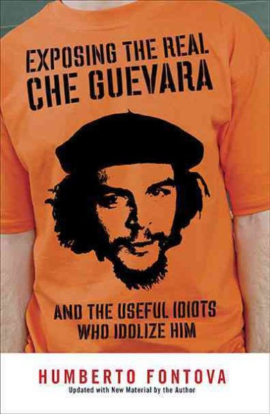 Exposing the Real Che Guevara: And the Useful Idiots Who Idolize Him cover