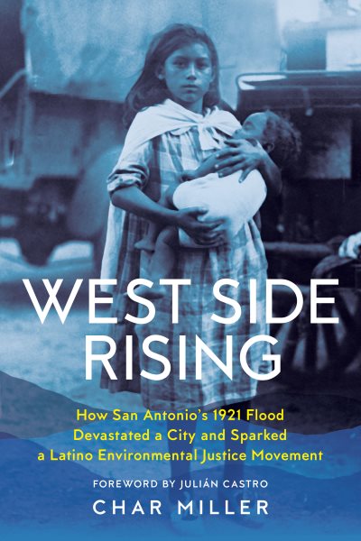 West Side Rising: How San Antonio's 1921 Flood Devastated a City and Sparked a Latino Environmental Justice Movement cover
