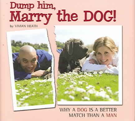 Dump Him, Marry the Dog!: Why A Dog Is a Better Match Than A Man cover