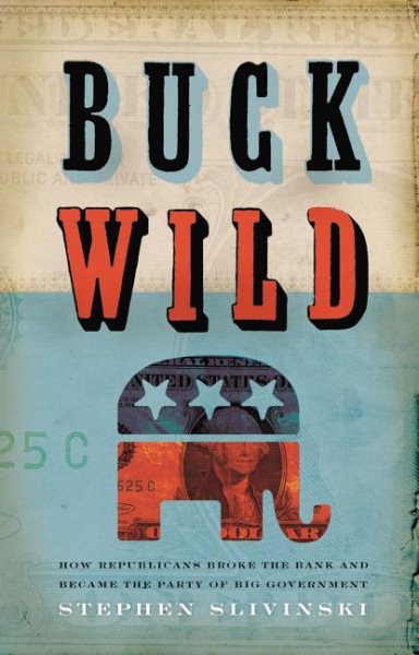 Buck Wild: How Republicans Broke the Bank And Became the Party of Big Government cover
