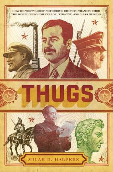 Thugs: How History's Most Notorious Despots Transformed the World Through Terror, Tyranny, and Mass Murder cover