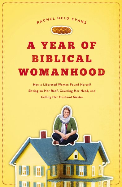 A Year of Biblical Womanhood: How a Liberated Woman Found Herself Sitting on Her Roof, Covering Her Head, and Calling Her Husband 'Master' cover
