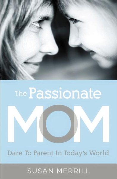 The Passionate Mom: Dare to Parent in Today's World cover