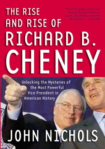 The Rise and Rise of Richard B. Cheney: Unlocking the Mysteries of the Most Powerful Vice President in American History (Dick Cheney) cover