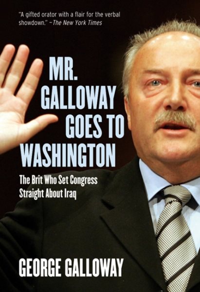 Mr. Galloway Goes to Washington: The Brit Who Set Congress Straight About Iraq cover