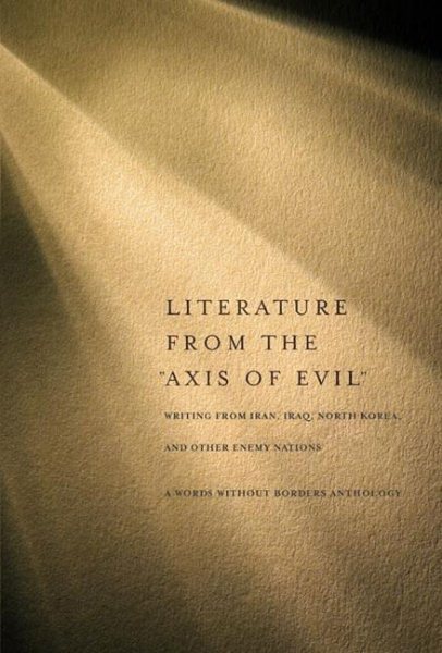 Literature from the "Axis of Evil": Writing from Iran, Iraq, North Korea, and Other Enemy Nations cover