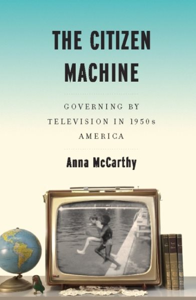 The Citizen Machine: Governing by Television in 1950s America cover
