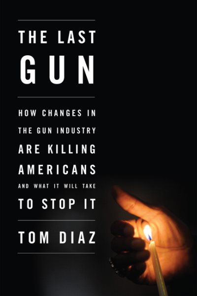 The Last Gun: How Changes in the Gun Industry Are Killing Americans and What It Will Take to Stop It cover