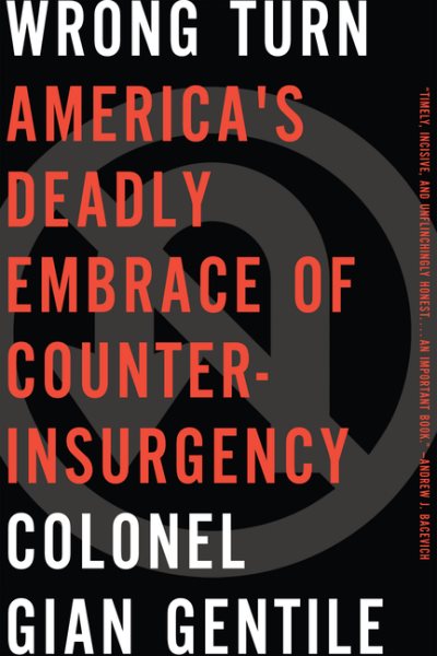 Wrong Turn: Americas Deadly Embrace of Counterinsurgency