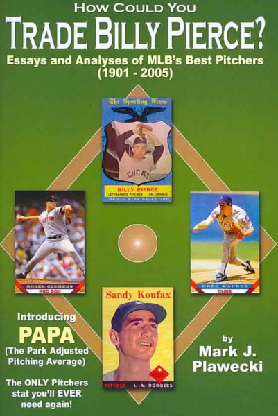 How Could You Trade Billy Pierce?  Essays and Analyses of MLB's Best Pitchers (1901 - 2005) cover