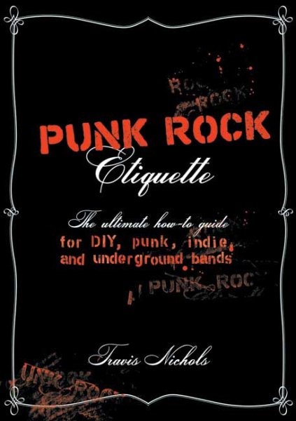 Punk Rock Etiquette: The Ultimate How-to-Guide for DIY, Punk, Indie, and Underground Bands