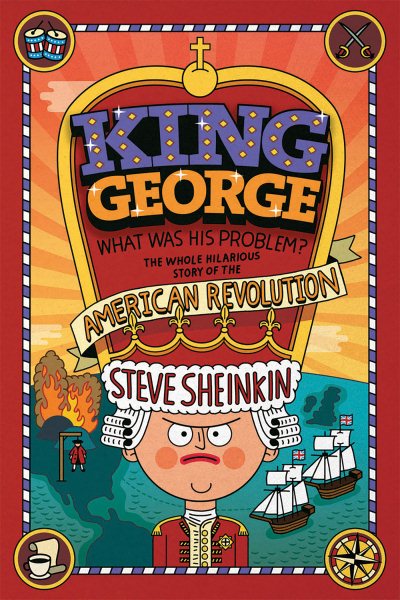 King George: What Was His Problem?: The Whole Hilarious Story of the American Revolution