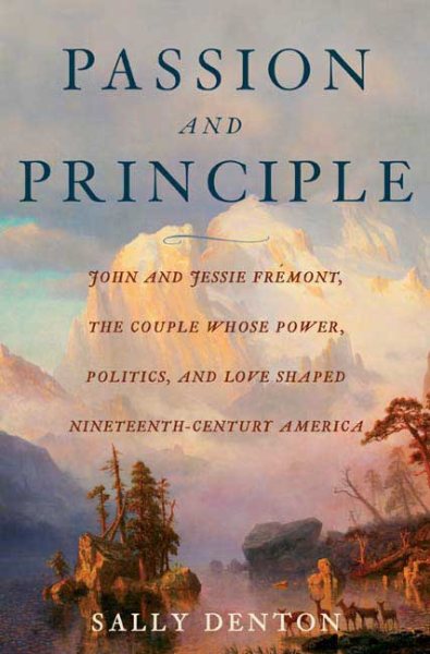 Passion and Principle: John and Jessie Fremont, the Couple Whose Power, Politics, and Love Shaped Nineteenth-Century Americ cover