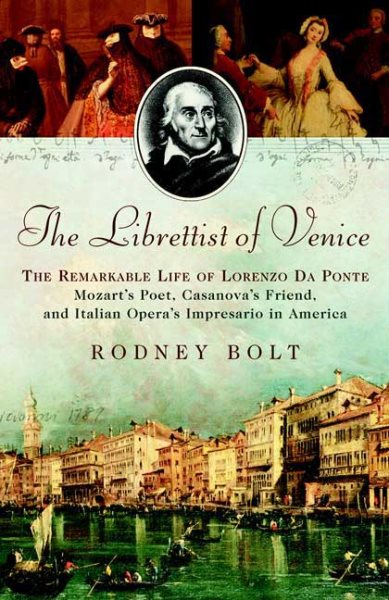 The Librettist of Venice: The Remarkable Life of Lorenzo Da Ponte, Mozart's Poet, Casanova's Friend, and Italian Opera's Impresario in America