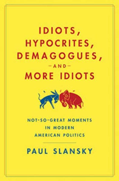 Idiots, Hypocrites, Demagogues, and More Idiots: Not-So-Great Moments in Modern American Politics