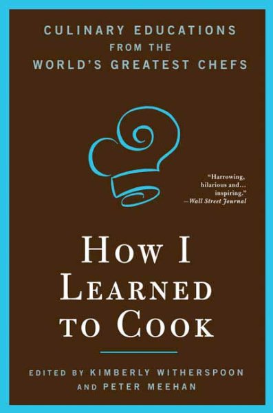 How I Learned To Cook: Culinary Educations from the World's Greatest Chefs