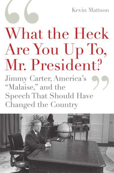 'What the Heck Are You Up To, Mr. President?': Jimmy Carter, America's "Malaise," and the Speech that Should Have Changed the Country cover
