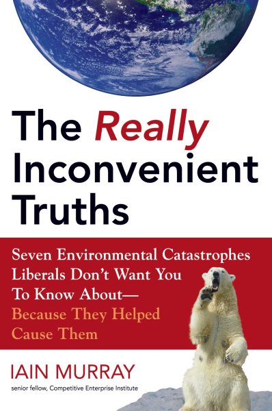 The Really Inconvenient Truths: Seven Environmental Catastrophes Liberals Don't Want You to Know About--Because They Helped Cause Them cover