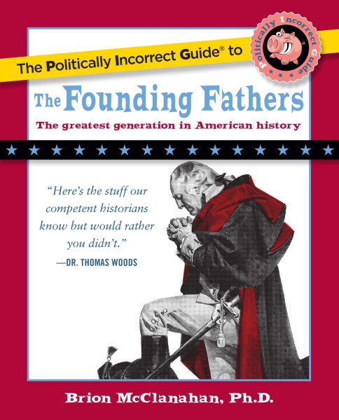 The Politically Incorrect Guide to the Founding Fathers (The Politically Incorrect Guides) cover