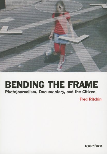 Bending the Frame: Photojournalism, Documentary, and the Citizen cover