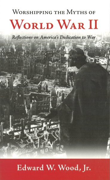 Worshipping the Myths of World War II: Reflections on America's Dedication to War cover