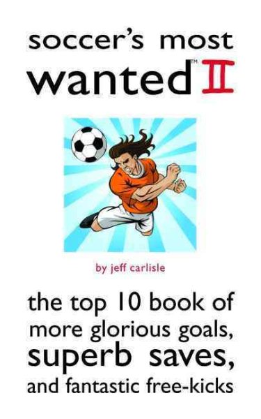 Soccer's Most Wanted II: The Top 10 Book of More Glorious Goals, Superb Saves, and Fantastic Free-Kicks cover