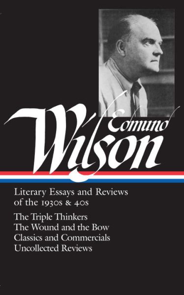 Edmund Wilson: Literary Essays and Reviews of the 1930s & 40s: The Triple Thinkers, The Wound and the Bow, Classics and Commercials, Uncollected Reviews (Library of America #177) cover